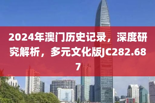 2024年澳门历史记录，深度研究解析，多元文化版JC282.687