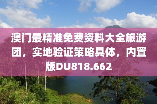 澳门最精准免费资料大全旅游团，实地验证策略具体，内置版DU818.662