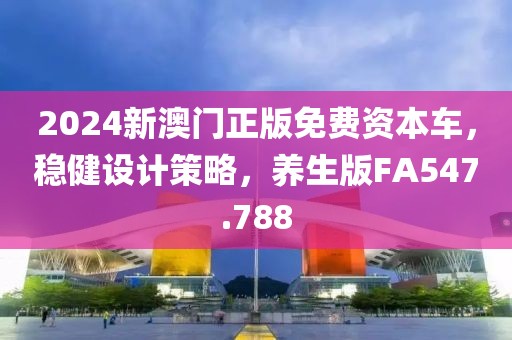 2024新澳门正版免费资本车，稳健设计策略，养生版FA547.788