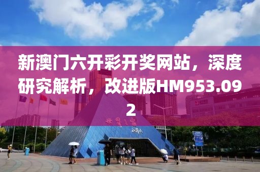 新澳门六开彩开奖网站，深度研究解析，改进版HM953.092