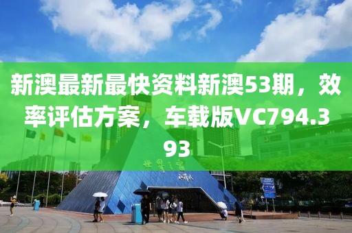 新澳最新最快资料新澳53期，效率评估方案，车载版VC794.393