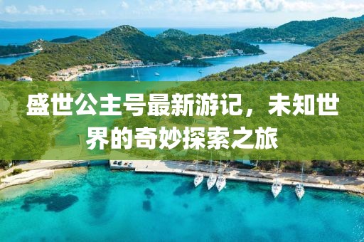 盛世公主号最新游记，未知世界的奇妙探索之旅