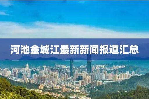 河池金城江最新新闻报道汇总