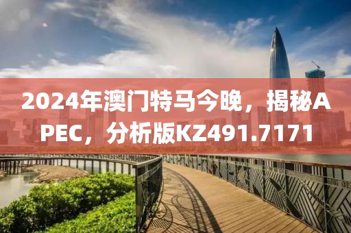 2024年澳门特马今晚，揭秘APEC，分析版KZ491.7171