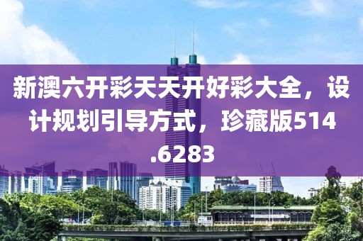 新澳六开彩天天开好彩大全，设计规划引导方式，珍藏版514.6283