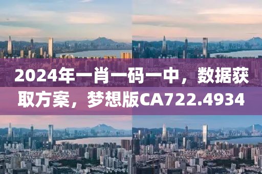 2024年一肖一码一中，数据获取方案，梦想版CA722.4934