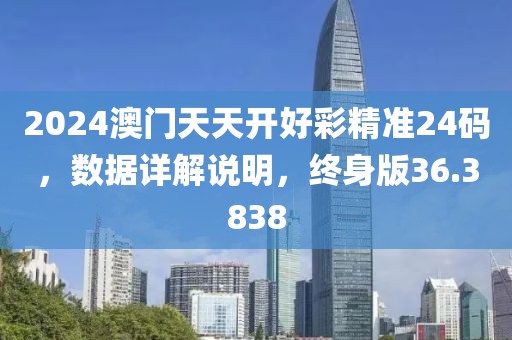 2024澳门天天开好彩精准24码，数据详解说明，终身版36.3838