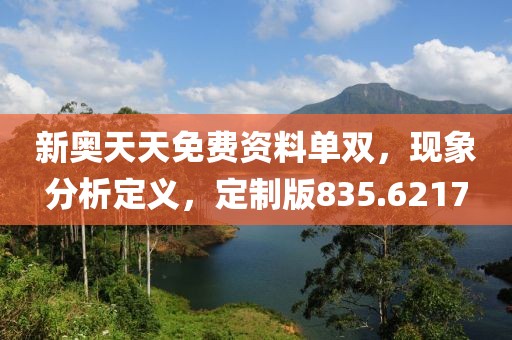 新奥天天免费资料单双，现象分析定义，定制版835.6217