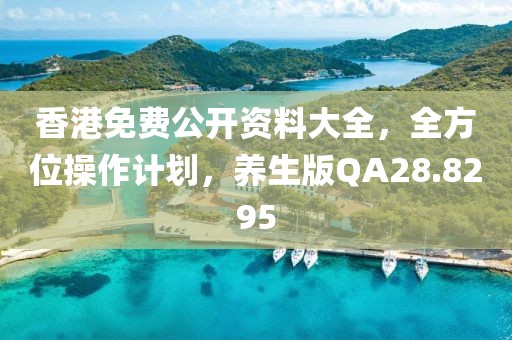 香港免费公开资料大全，全方位操作计划，养生版QA28.8295