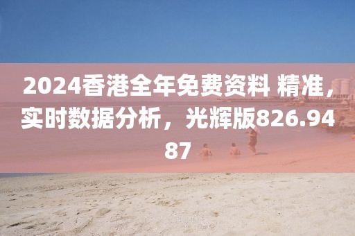 2024香港全年免费资料 精准，实时数据分析，光辉版826.9487