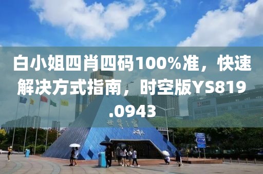 白小姐四肖四码100%准，快速解决方式指南，时空版YS819.0943