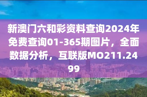 新澳门六和彩资料查询2024年免费查询01-365期图片，全面数据分析，互联版MO211.2499