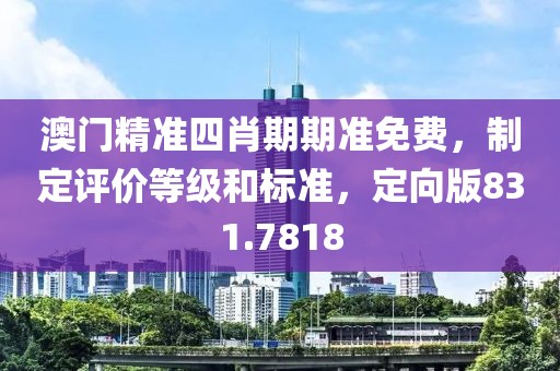 澳门精准四肖期期准免费，制定评价等级和标准，定向版831.7818