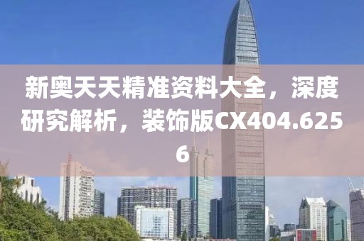 新奥天天精准资料大全，深度研究解析，装饰版CX404.6256