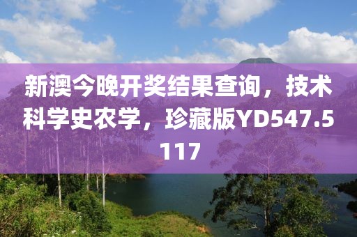 新澳今晚开奖结果查询，技术科学史农学，珍藏版YD547.5117