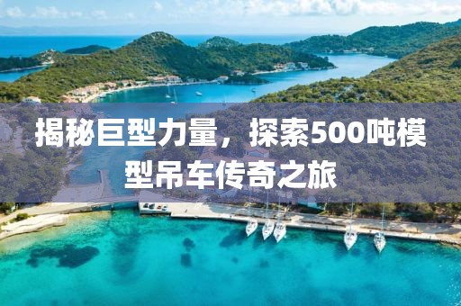 揭秘巨型力量，探索500吨模型吊车传奇之旅