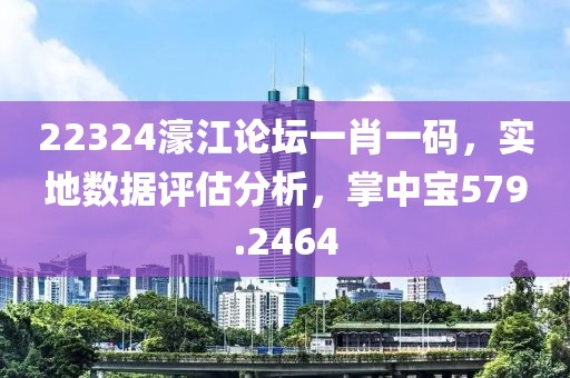 22324濠江论坛一肖一码，实地数据评估分析，掌中宝579.2464