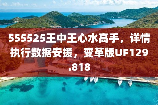 555525王中王心水高手，详情执行数据安援，变革版UF129.818