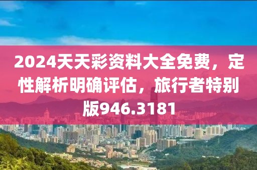 2024天天彩资料大全免费，定性解析明确评估，旅行者特别版946.3181