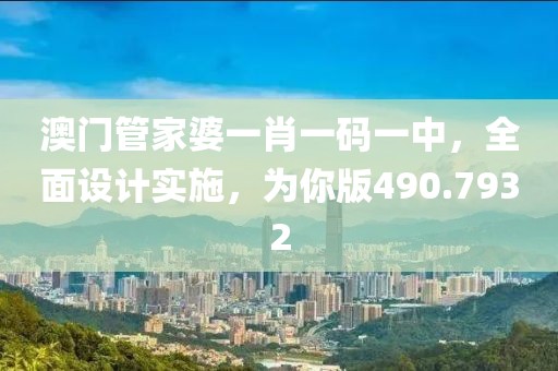 澳门管家婆一肖一码一中，全面设计实施，为你版490.7932