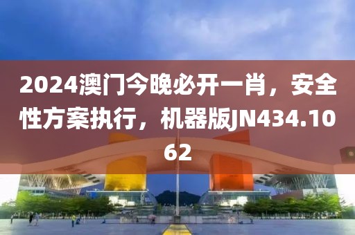 2024澳门今晚必开一肖，安全性方案执行，机器版JN434.1062