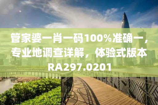 管家婆一肖一码100%准确一，专业地调查详解，体验式版本RA297.0201