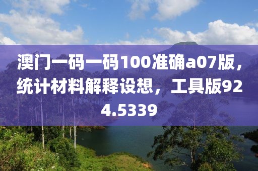 澳门一码一码100准确a07版，统计材料解释设想，工具版924.5339