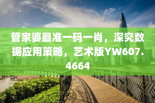 管家婆最准一码一肖，深究数据应用策略，艺术版YW607.4664