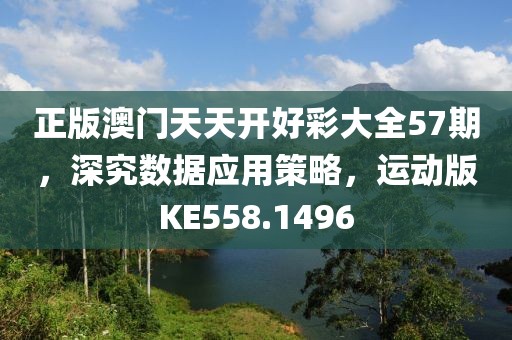 正版澳门天天开好彩大全57期，深究数据应用策略，运动版KE558.1496