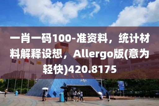 一肖一码100-准资料，统计材料解释设想，Allergo版(意为轻快)420.8175