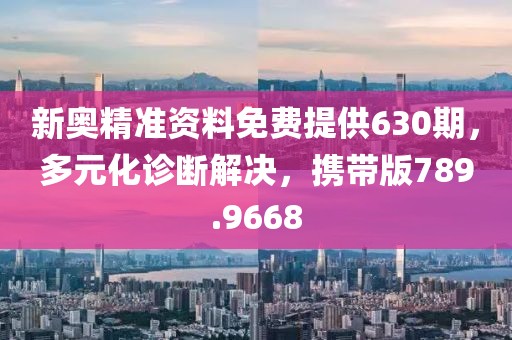 新奥精准资料免费提供630期，多元化诊断解决，携带版789.9668