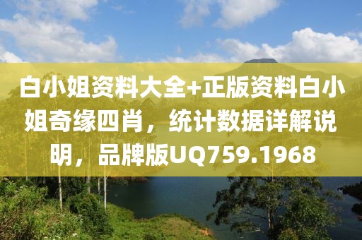 白小姐资料大全+正版资料白小姐奇缘四肖，统计数据详解说明，品牌版UQ759.1968