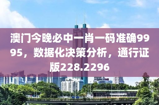 澳门今晚必中一肖一码准确9995，数据化决策分析，通行证版228.2296