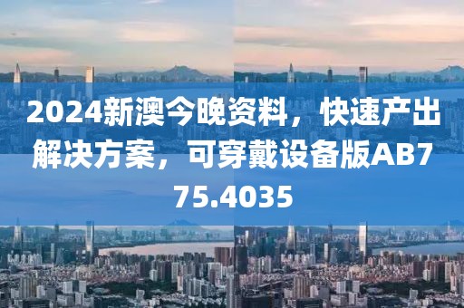 2024新澳今晚资料，快速产出解决方案，可穿戴设备版AB775.4035