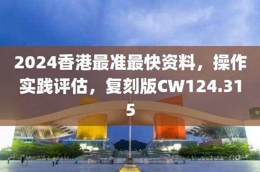 2024香港最准最快资料，操作实践评估，复刻版CW124.315