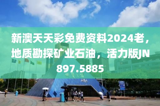 新澳天天彩免费资料2024老，地质勘探矿业石油，活力版JN897.5885