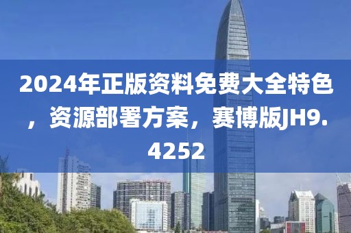 2024年正版资料免费大全特色，资源部署方案，赛博版JH9.4252