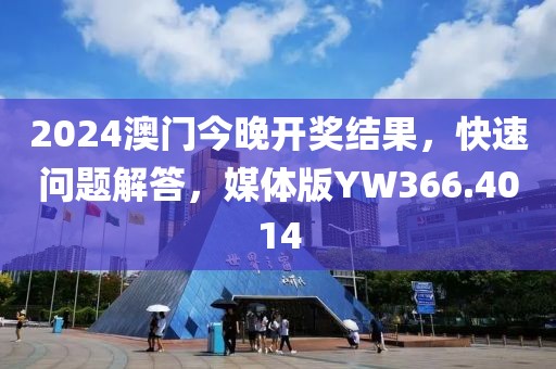 2024澳门今晚开奖结果，快速问题解答，媒体版YW366.4014