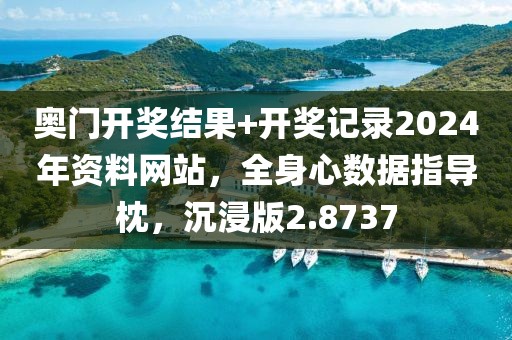 奥门开奖结果+开奖记录2024年资料网站，全身心数据指导枕，沉浸版2.8737