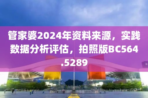 管家婆2024年资料来源，实践数据分析评估，拍照版BC564.5289