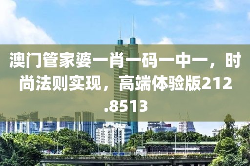 澳门管家婆一肖一码一中一，时尚法则实现，高端体验版212.8513