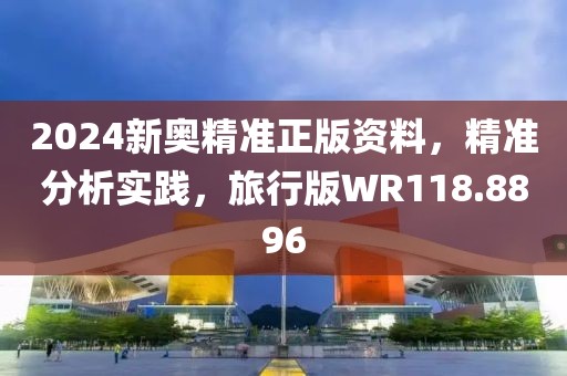 2024新奥精准正版资料，精准分析实践，旅行版WR118.8896