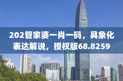 202管家婆一肖一码，具象化表达解说，授权版68.8259