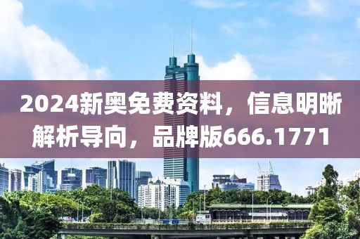 2024新奥免费资料，信息明晰解析导向，品牌版666.1771