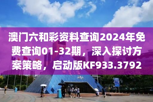 澳门六和彩资料查询2024年免费查询01-32期，深入探讨方案策略，启动版KF933.3792