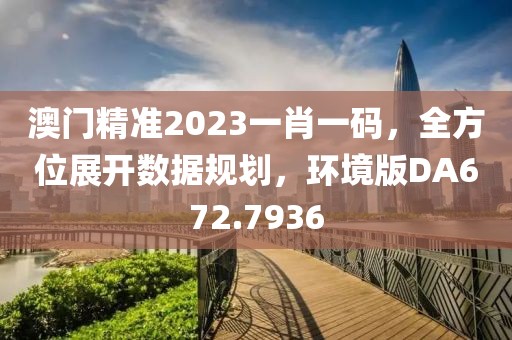 澳门精准2023一肖一码，全方位展开数据规划，环境版DA672.7936