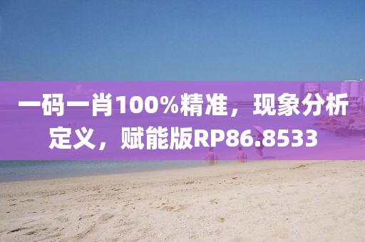 一码一肖100%精准，现象分析定义，赋能版RP86.8533