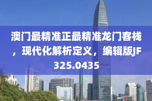 澳门最精准正最精准龙门客栈，现代化解析定义，编辑版JF325.0435