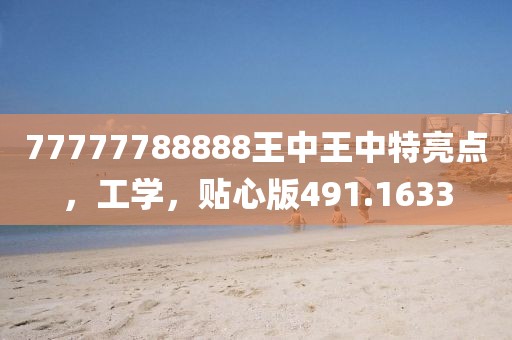 77777788888王中王中特亮点，工学，贴心版491.1633