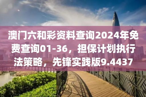 澳门六和彩资料查询2024年免费查询01-36，担保计划执行法策略，先锋实践版9.4437